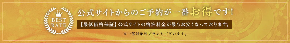 公式サイトからのご予約が一番お得です！ 【最低価格保証】公式サイトの宿泊料金が最もお安くなっております。※一部対象外プランもございます。